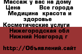 Массаж у вас на дому › Цена ­ 700 - Все города Медицина, красота и здоровье » Косметические услуги   . Нижегородская обл.,Нижний Новгород г.